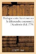 Dialogue Entre Lui Et Moi Sur Le Dithyrambe Couronn? ? l'Acad?mie