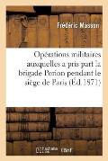 Pr?cis Des Op?rations Militaires Auxquelles a Pris Part La Brigade Porion: Pendant Le Si?ge de Paris, 1870-71