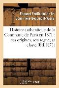 Histoire Authentique de la Commune de Paris En 1871: Ses Origines, Son R?gne, Sa Chute