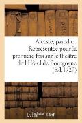 Alceste, Parodie . Repr?sent?e Pour La Premiere Fois Sur Le The?tre de l'H?tel de Bourgogne: Par Les Com?diens Italiens Ordinaires Du Roy, Le 21. Dece