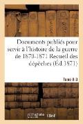 Documents Publi?s Pour Servir ? l'Histoire de la Guerre de 1870-1871 Recueil Des D?p?ches Tome 8-3: Fran?aises Officielles, Circulaires, Proclamations