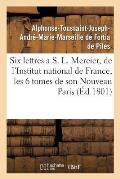 Six Lettres a S. L. Mercier, de l'Institut National de France, Sur Les Six Tomes de Son: Nouveau Paris . Par Un Fran?ais.
