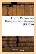 Les CL. Pseaumes de David, MIS En Vers Franc OIS: & Rapportez Verset Pour Verset Selon La Vraye Traduction Latine Receue En l'Eglise Catholique