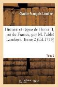 Histoire Et R?gne de Henri II, Roi de France, Par M. l'Abb? Lambert. Tome 2