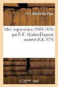 Mes Impressions 1803-1876 Par P.-F. Martin-Dupont, Pasteur