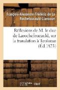R?flexions de M. Le Duc de Larochefoucauld,: Sur La Translation ? Toulouse de l'?cole Royale d'Arts Et M?tiers de Ch?lons