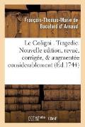 Le Coligni . Tragedie. Nouvelle Edition, Revu?, Corrig?e, & Augment?e Considerablement