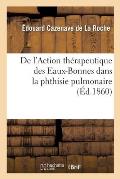 de l'Action Th?rapeutique Des Eaux-Bonnes Dans La Phthisie Pulmonaire: Soci?t? M?dicale d'Hydrologie, 5 Mars 1860