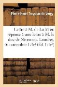Lettre ? M. de la M. En R?ponse ? Une Lettre ? M. Le Duc de Nivernois. Londres, 16 Novembre 1763