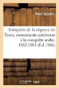 Description Des Antiquit?s de la R?gence de Tunis, Monuments Ant?rieurs ? La Conqu?te Arabe: Rapport Sur La Mission Faite En 1882-1883