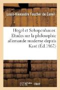 Hegel Et Schopenhauer. Etudes Sur La Philosophie Allemande Moderne Depuis Kant Jusqu'? Nos Jours
