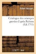 Catalogue Des Estampes Grav?es d'Apr?s Rubens Auquel on a Joint l'Oeuvre de Jordaens: Et Celle de Wisscher, Avec Un Secret Pour Blanchir Les Estampes