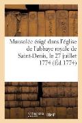 Description Du Mausol?e ?rig? Dans l'?glise de l'Abbaye Royale de Saint-Denis, Le 27 Juillet 1774: Pour Les Obs?ques de Louis XV