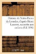 Histoire de Notre-Dame de Lourdes, d'Apr?s Henri Lasserre, Racont?e Aux Enfants Par Mlle Marie Gu?