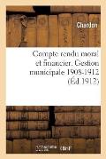 Compte Rendu Moral Et Financier. Gestion Municipale 1908-1912