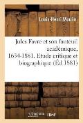 Jules Favre Et Son Fauteuil Acad?mique, 1634-1881. Etude Critique Et Biographique