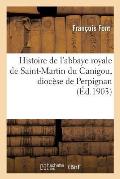 Histoire de l'Abbaye Royale de Saint-Martin Du Canigou, Dioc?se de Perpignan: Suivie de la L?gende Et de l'Histoire de l'Abbaye de Saint-Andr? d'Exala