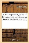 Henri III P?nitent, ?tude Sur Les Rapports de CE Prince Avec Diverses Confr?ries: Et Communaut?s Parisiennes