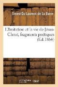 L'Imitation Et La Vie de J?sus-Christ, Fragments Po?tiques: Suivis de la Sainte Messe Tir?e de l'Imitation