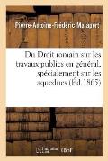 Du Droit Romain Sur Les Travaux Publics En G?n?ral, Sp?cialement Sur Les Aqueducs