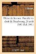 Th?se de Licence. Facult? de Droit de Strasbourg, 26 Ao?t 1841