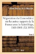 Documents Sur La N?gociation Du Concordat: Et Sur Les Autres Rapports de la France Avec Le Saint-Si?ge, 1800-1801. Tome 2