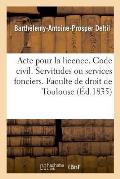 Acte Pour La Licence. Code Civil. Des Servitudes Ou Services Fonciers. Code de Proc?dure: Des Descentes Sur Les Lieux. Code de Commerce. Des Soci?t?s.