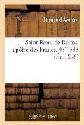 Saint Remi de Reims, Ap?tre Des Francs, 437-533: Ouvrage Illustr? d'Apr?s Les Tapisseries Anciennes de Saint-Remi de Reims