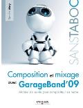 Composition et mixage avec GarageBand'09: Manuel de survie pour compositeur en herbe