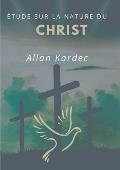 ?tude sur la nature du Christ: suivi du Discours prononc? sur la tombe d'Allan Kardec par Camille Flammarion