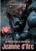 Le Myst?re de la charit? de Jeanne d'Arc: Jeanne d'Arc vue par l'?crivain, po?te et essayiste fran?ais Charles P?guy (1873-1914).