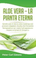 Aloe Vera - la pianta eterna: Seimila anni di storia della medicina non possono sbagliarsi. Quello che l'industria farmaceutica non vuole farti sape