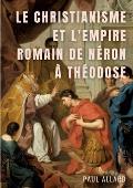 Le Christianisme et l'Empire Romain de N?ron ? Th?odose