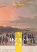 ? travers la Vie: M?moires d'un qu?b?cois au S?minaire de Qu?bec et au Regiopolis College de Kingston en Ontario au XIXe si?cle