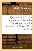 Quarante-Huit Heures de Garde Au Ch?teau Des Tuileries Pendant Les Journ?es Des 19 Et 20 Mars 1815