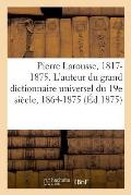 Pierre Larousse. 1817-1875. l'Auteur Du Grand Dictionnaire Universel Du 19e Si?cle, 1864-1875. a - Z