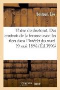 Th?se de Doctorat. Des Contrats de la Femme Avec Les Tiers Dans l'Int?r?t Du Mari. 19 Mai 1896