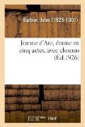 Jeanne d'Arc, Drame En Cinq Actes, Avec Choeurs