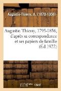 Augustin Thierry, 1795-1856, d'Apr?s Sa Correspondance Et Ses Papiers de Famille
