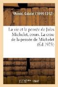La Vie Et La Pens?e de Jules Michelet, Cours Profess? Au Coll?ge de France, 1798-1858