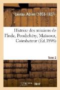 Histoire Des Missions de l'Inde, Pondich?ry, Ma?ssour, Co?mbatour. Tome 2