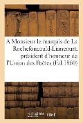 A Monsieur Le Marquis de la Rochefoucauld-Liancourt, Pr?sident d'Honneur de l'Union Des Po?tes