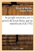 Au Peuple Souverain, Sur Le Proc?s de Louis Seize, Par Un R?publicain