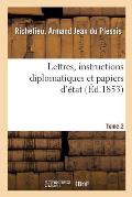 Lettres, Instructions Diplomatiques Et Papiers d'?tat Du Cardinal de Richelieu. Tome 2