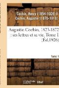 Augustin Cochin, 1823-1872: Ses Lettres Et Sa Vie. Tome 1