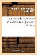 La Th?orie de la Violence Et La R?volution Fran?aise: Discours Prononc? Au Congr?s Des Soci?t?s Savantes, ? La Sorbonne, Le 6 Avril 1923...