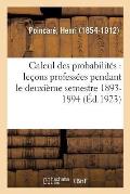 Calcul Des Probabilit?s: Le?ons Profess?es Pendant Le Deuxi?me Semestre 1893-1894...: (2e ?d. Augment?e Par l'Auteur)