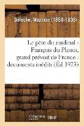 Le P?re Du Cardinal: Fran?ois Du Plessis, Grand Pr?vost de France: Documents In?dits