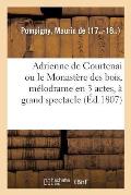 Adrienne de Courtenai Ou Le Monast?re Des Bois, M?lodrame En 3 Actes, ? Grand Spectacle: Fait Historique, Sous La Date de 1226. Paris, Ambigu-Comique,