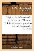 Origines de la Normandie Et Du Duch? d'Alen?on. Histoire Des Quatre Premiers Ducs de Normandie: Et Des Talvas, Princes de Bell?me, Seigneurs d'Alen?on